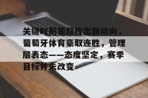 乐鱼体育官方网页版-关键时刻葡超传出新动向，葡萄牙体育豪取连胜，管理层表态——态度坚定，赛季目标并未改变